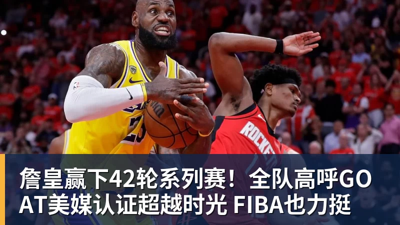 篮球下注詹皇赢下42轮系列赛！全队高呼GOAT美媒认证超越时光 FIBA也力挺
